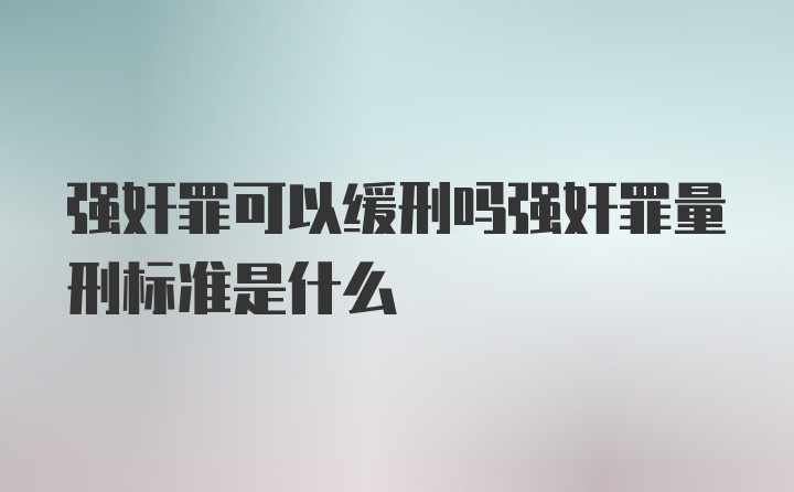 强奸罪可以缓刑吗强奸罪量刑标准是什么