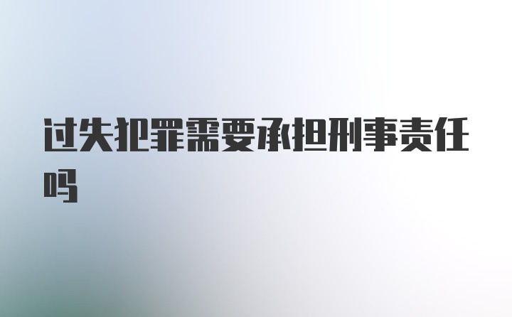 过失犯罪需要承担刑事责任吗