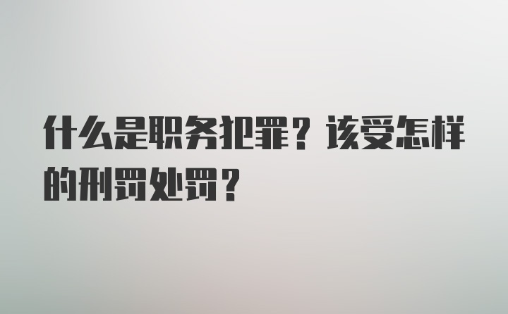 什么是职务犯罪？该受怎样的刑罚处罚？