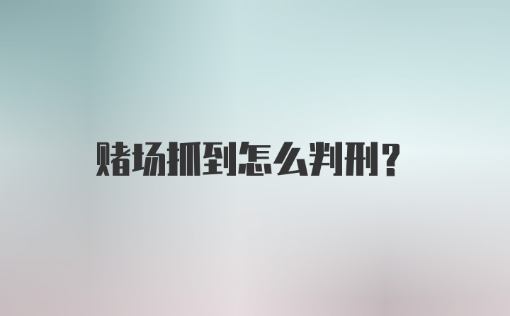 赌场抓到怎么判刑？