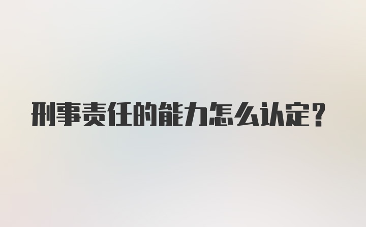 刑事责任的能力怎么认定？