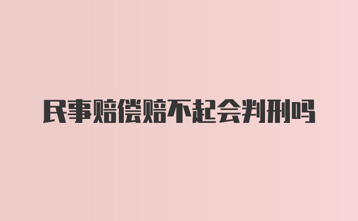 民事赔偿赔不起会判刑吗