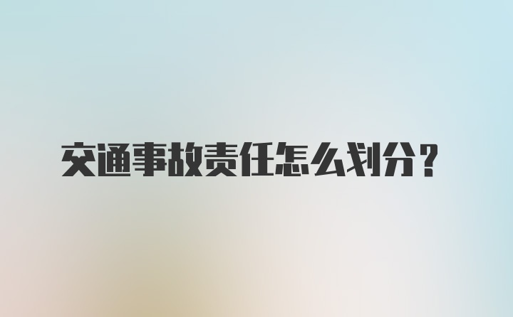 交通事故责任怎么划分？