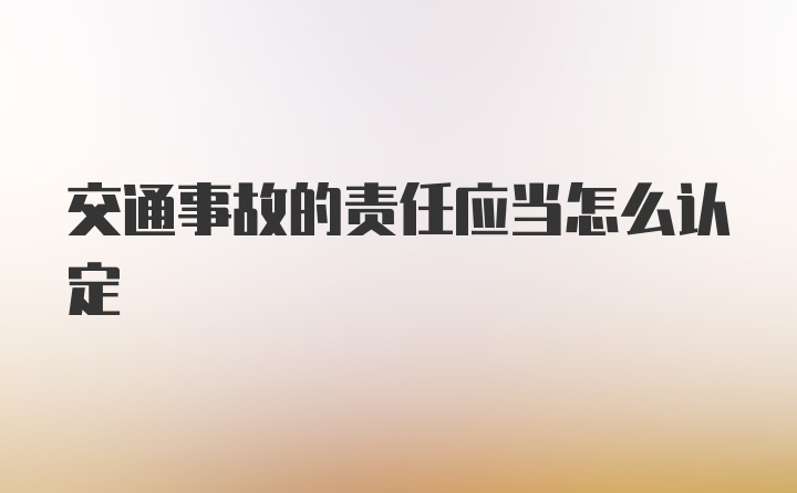 交通事故的责任应当怎么认定