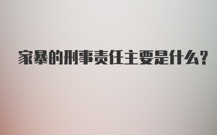 家暴的刑事责任主要是什么？