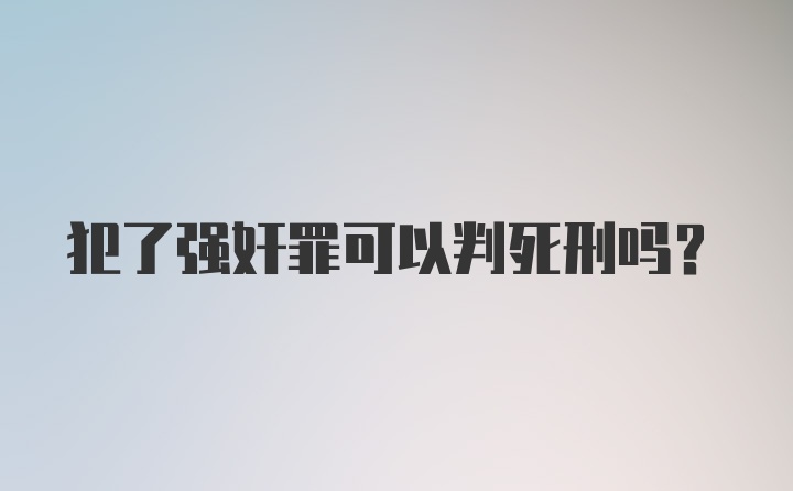 犯了强奸罪可以判死刑吗？