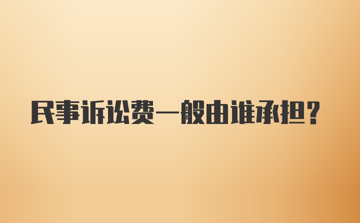 民事诉讼费一般由谁承担?