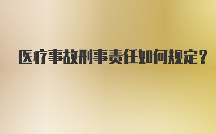 医疗事故刑事责任如何规定?