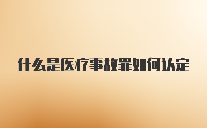 什么是医疗事故罪如何认定