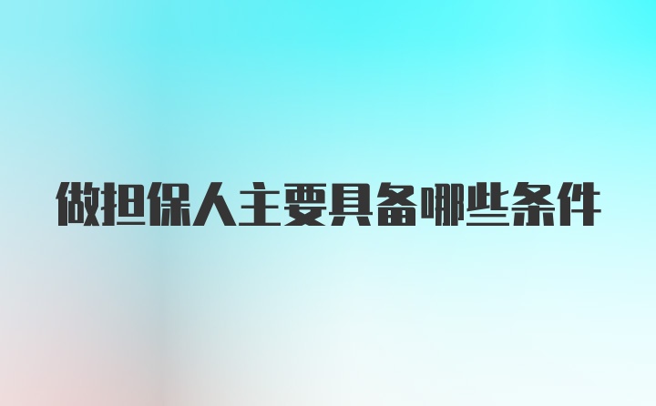 做担保人主要具备哪些条件