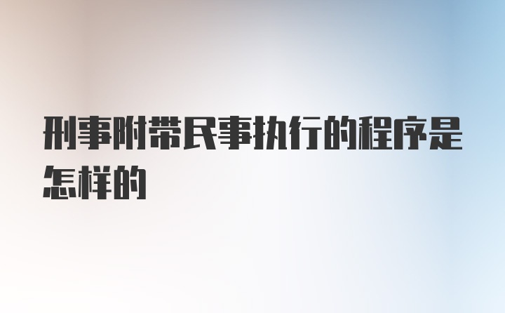 刑事附带民事执行的程序是怎样的