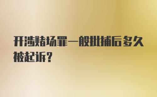 开涉赌场罪一般批捕后多久被起诉？