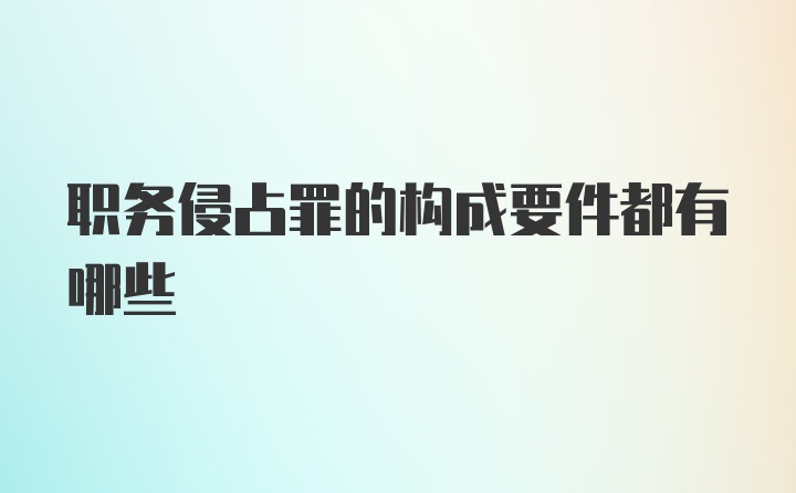 职务侵占罪的构成要件都有哪些