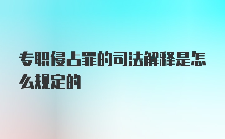 专职侵占罪的司法解释是怎么规定的