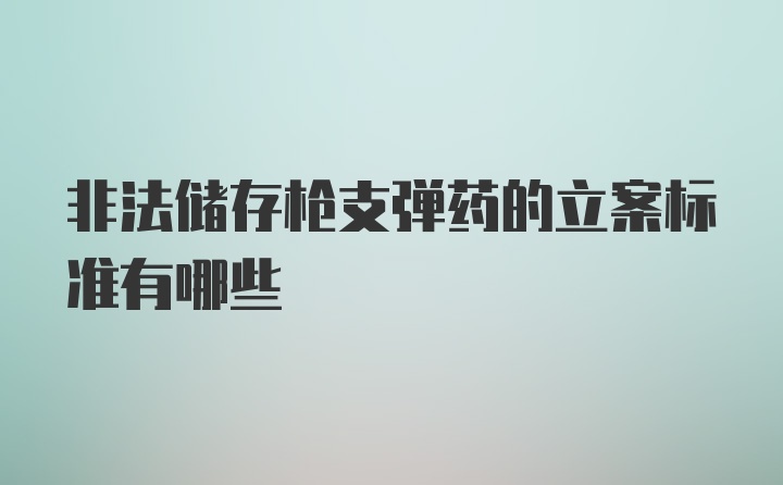 非法储存枪支弹药的立案标准有哪些