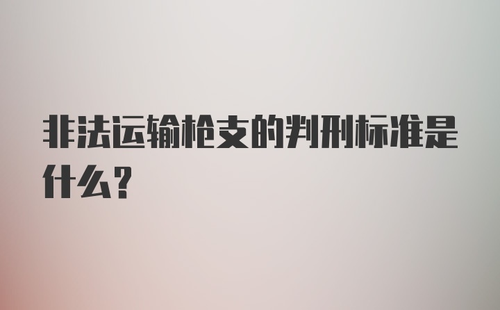 非法运输枪支的判刑标准是什么？