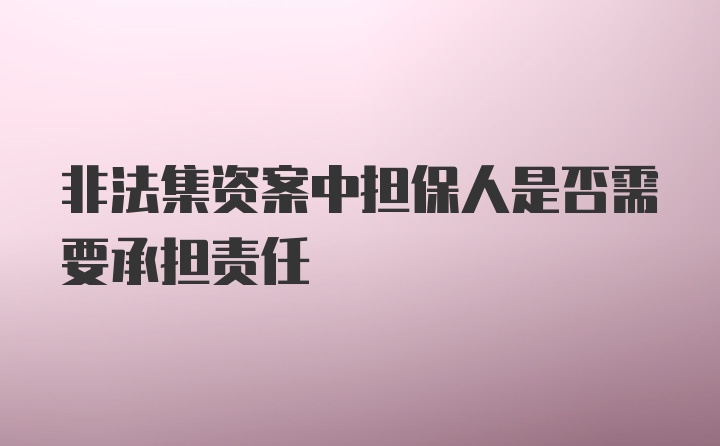 非法集资案中担保人是否需要承担责任