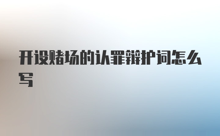 开设赌场的认罪辩护词怎么写