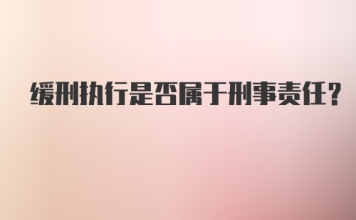 缓刑执行是否属于刑事责任？