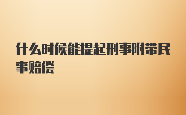 什么时候能提起刑事附带民事赔偿