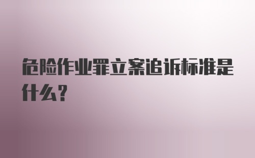 危险作业罪立案追诉标准是什么？