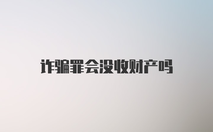 诈骗罪会没收财产吗