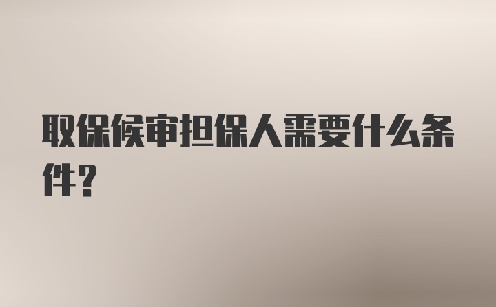 取保候审担保人需要什么条件？