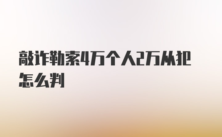 敲诈勒索4万个人2万从犯怎么判