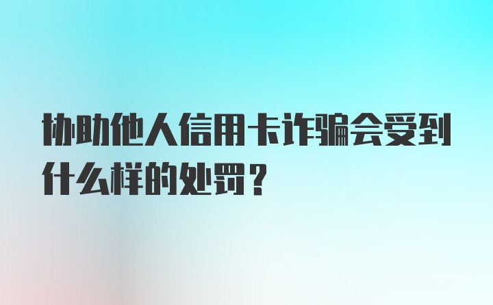 协助他人信用卡诈骗会受到什么样的处罚？