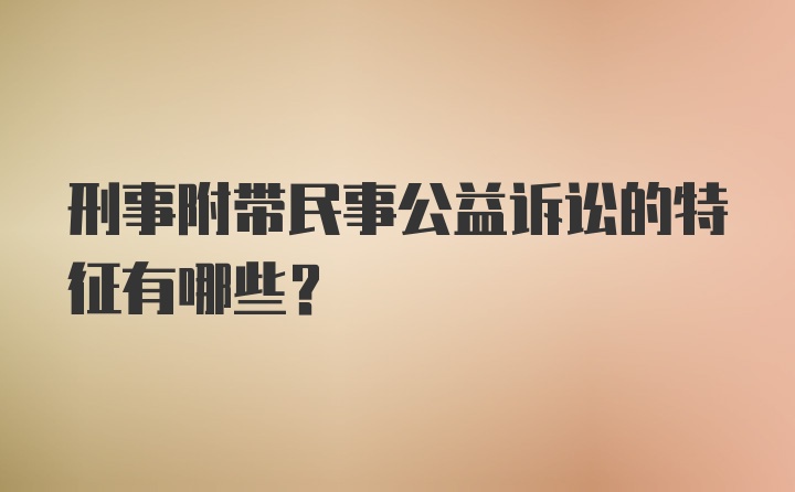 刑事附带民事公益诉讼的特征有哪些？