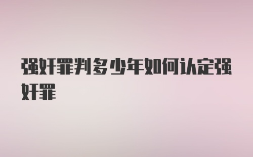 强奸罪判多少年如何认定强奸罪