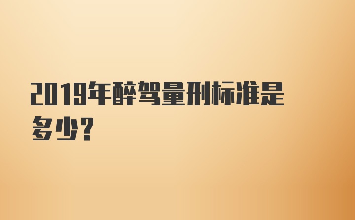 2019年醉驾量刑标准是多少？