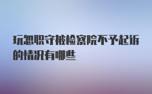 玩忽职守被检察院不予起诉的情况有哪些