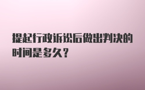 提起行政诉讼后做出判决的时间是多久？