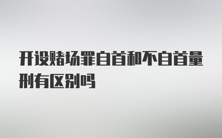 开设赌场罪自首和不自首量刑有区别吗