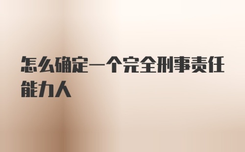 怎么确定一个完全刑事责任能力人