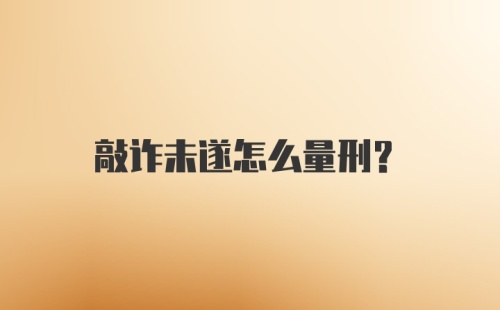 敲诈未遂怎么量刑？