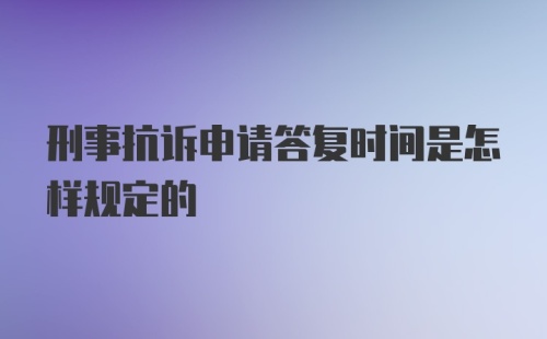 刑事抗诉申请答复时间是怎样规定的