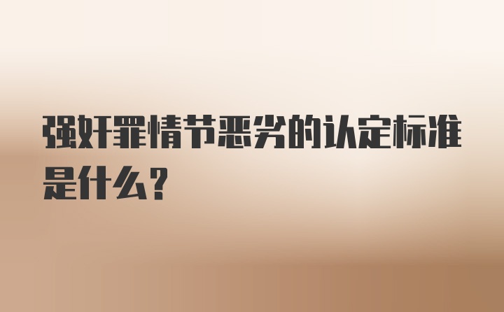 强奸罪情节恶劣的认定标准是什么？