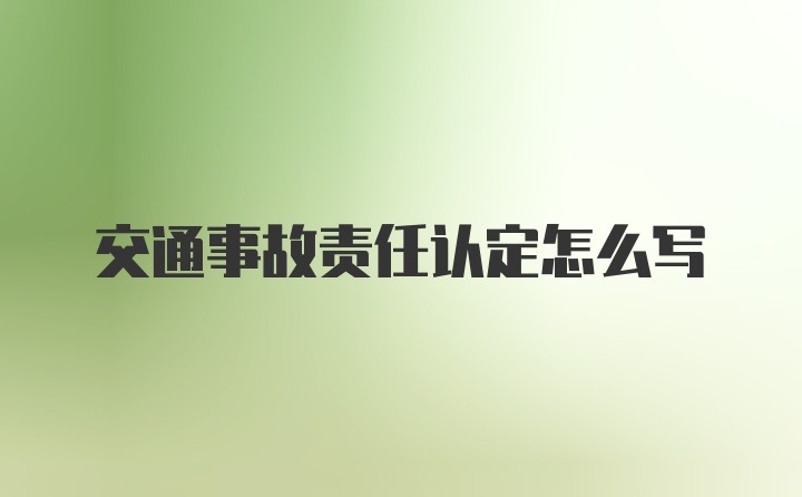 交通事故责任认定怎么写