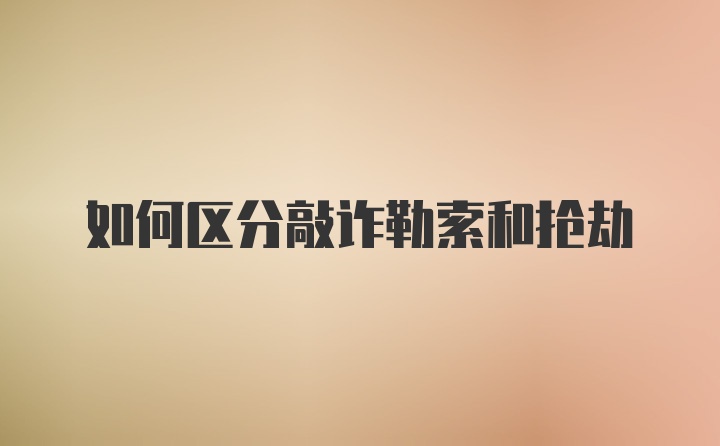 如何区分敲诈勒索和抢劫