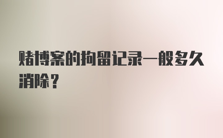 赌博案的拘留记录一般多久消除?