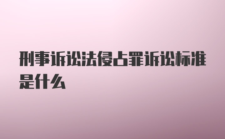 刑事诉讼法侵占罪诉讼标准是什么