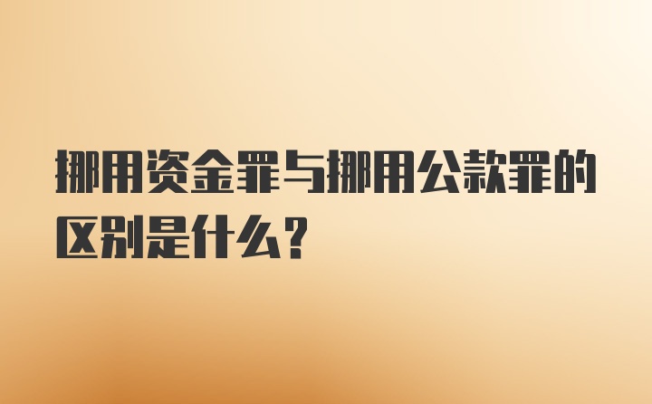 挪用资金罪与挪用公款罪的区别是什么?