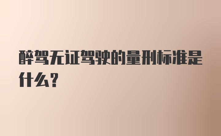 醉驾无证驾驶的量刑标准是什么?