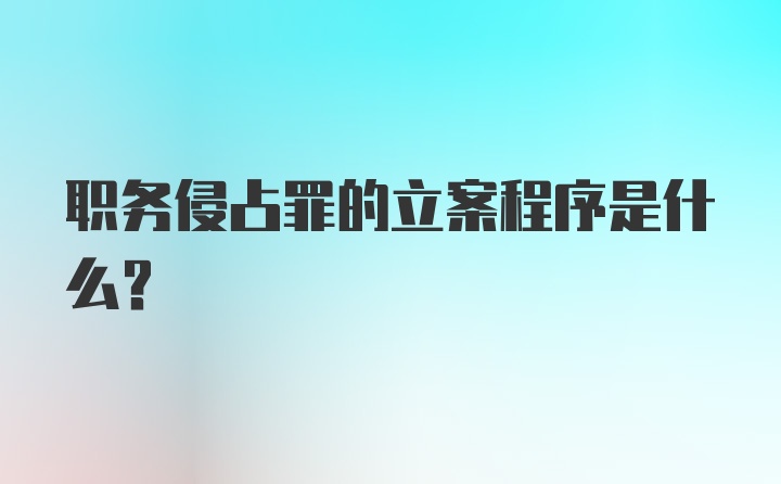 职务侵占罪的立案程序是什么？