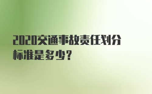 2020交通事故责任划分标准是多少？