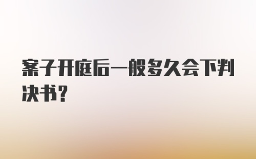 案子开庭后一般多久会下判决书？