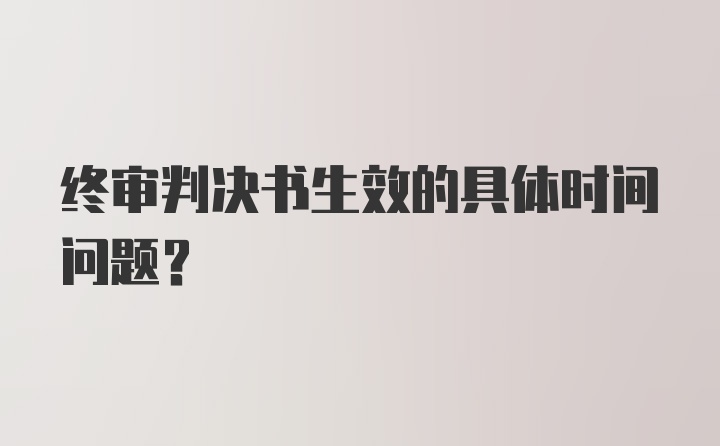 终审判决书生效的具体时间问题?