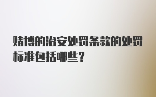 赌博的治安处罚条款的处罚标准包括哪些?